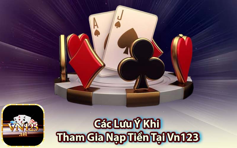 Các Lưu Ý Khi Tham Gia Nạp Tiền Tại Vn123