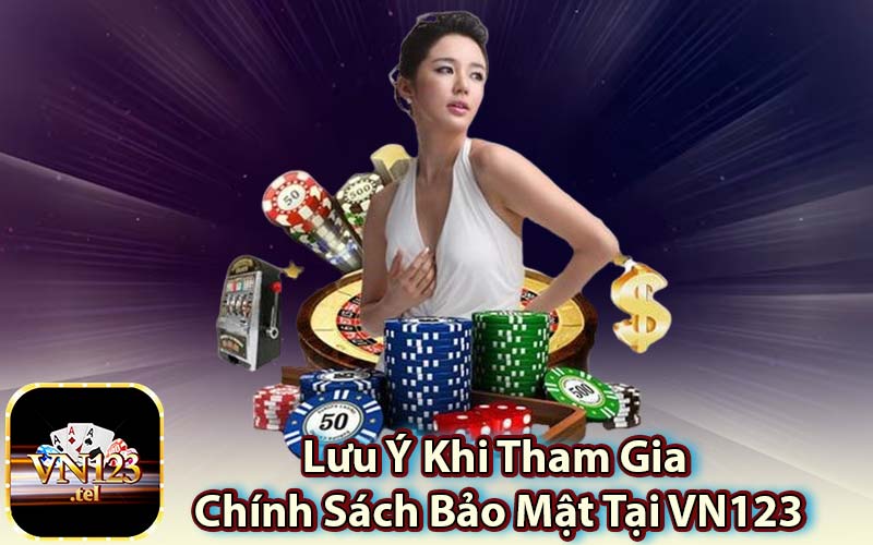 Lưu Ý Khi Tham Gia Chính Sách Bảo Mật Tại VN123